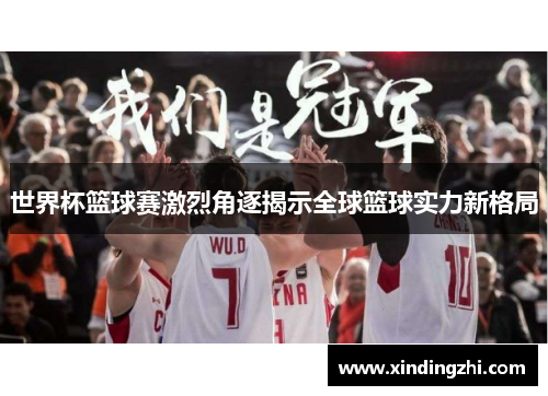 世界杯篮球赛激烈角逐揭示全球篮球实力新格局