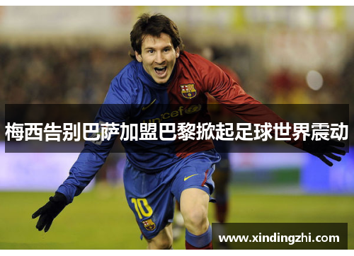 梅西告别巴萨加盟巴黎掀起足球世界震动