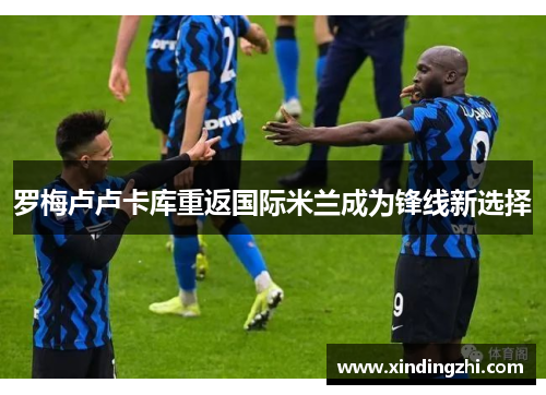 罗梅卢卢卡库重返国际米兰成为锋线新选择